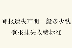 登報遺失聲明一般多少錢，登報掛失收費標準找我要登報網(wǎng)