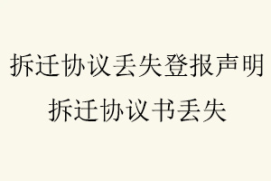 拆遷協(xié)議丟失登報(bào)聲明，拆遷協(xié)議書(shū)丟失找我要登報(bào)網(wǎng)