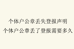 個體戶公章丟失登報聲明,個體戶公章丟了登報需要多久找我要登報網(wǎng)