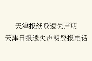 天津報紙登遺失聲明，天津日報遺失聲明登報電話找我要登報網