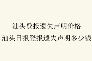 汕頭登報遺失聲明價格，汕頭日報登報遺失聲明多少錢找我要登報網