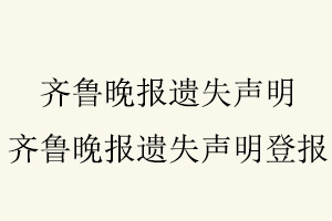 齊魯晚報遺失聲明，齊魯晚報遺失聲明登報找我要登報網(wǎng)