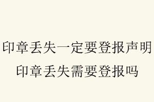 印章丟失一定要登報聲明，印章丟失需要登報嗎找我要登報網