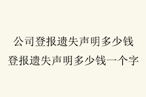 公司登報(bào)遺失聲明多少錢，登報(bào)遺失聲明多少錢一個(gè)字找我要登報(bào)網(wǎng)