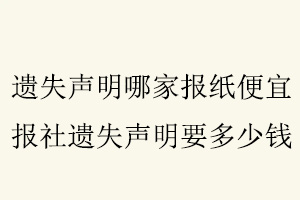 遺失聲明哪家報紙便宜，報社遺失聲明要多少錢找我要登報網