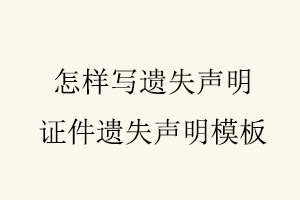 怎樣寫遺失聲明，證件遺失聲明模板找我要登報網