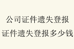 公司證件遺失登報,證件遺失登報多少錢找我要登報網