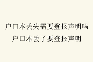 戶口本丟失需要登報聲明嗎，戶口本丟了要登報聲明找我要登報網