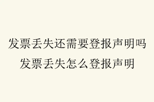 發(fā)票丟失還需要登報聲明嗎,發(fā)票丟失怎么登報聲明找我要登報網(wǎng)