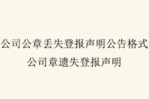 公司公章丟失登報聲明公告格式，公司章遺失登報聲明找我要登報網