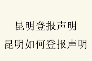 昆明登報聲明，昆明如何登報聲明找我要登報網
