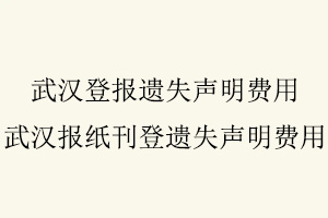 武漢登報遺失聲明費用，武漢報紙刊登遺失聲明費用找我要登報網