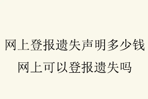 網(wǎng)上登報(bào)遺失聲明多少錢(qián)，網(wǎng)上可以登報(bào)遺失嗎找我要登報(bào)網(wǎng)