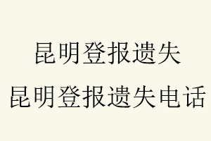 昆明登報遺失,昆明登報遺失電話找我要登報網