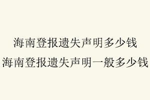海南登報(bào)遺失聲明多少錢，海南登報(bào)遺失聲明一般多少錢找我要登報(bào)網(wǎng)