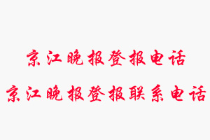 京江晚報登報電話，京江晚報登報聯系電話找我要登報網