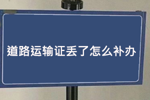 道路運(yùn)輸證丟了怎么補(bǔ)辦,道路運(yùn)輸證丟了補(bǔ)辦麻煩嗎找我要登報(bào)網(wǎng)