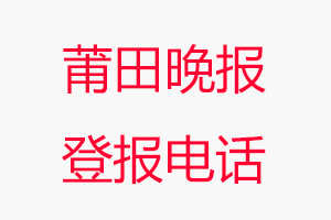 莆田晚報登報電話，莆田晚報登報聯(lián)系電話找我要登報網(wǎng)