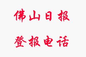 佛山日?qǐng)?bào)登報(bào)電話，佛山日?qǐng)?bào)登報(bào)聯(lián)系電話找我要登報(bào)網(wǎng)