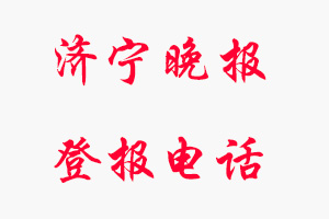 濟寧晚報登報電話，濟寧晚報登報聯(lián)系電話找我要登報網(wǎng)