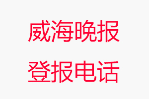 威海晚報(bào)登報(bào)電話(huà)，威海晚報(bào)登報(bào)聯(lián)系電話(huà)找我要登報(bào)網(wǎng)