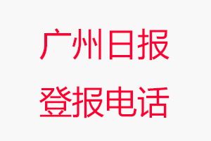廣州日報登報電話，廣州日報登報聯系電話找我要登報網