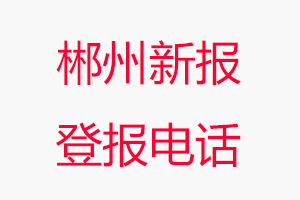 郴州新報登報電話_郴州新報登報聯系電話