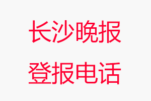 長(zhǎng)沙晚報(bào)登報(bào)電話，長(zhǎng)沙晚報(bào)登報(bào)聯(lián)系電話找我要登報(bào)網(wǎng)