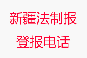 新疆法制報登報電話_新疆法制報登報聯系電話