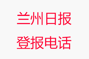 蘭州日報登報電話，蘭州日報登報聯系電話找我要登報網