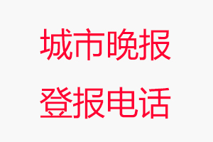 城市晚報登報電話，城市晚報登報聯系電話找我要登報網