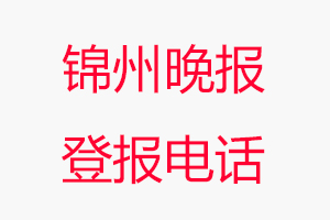 錦州晚報(bào)登報(bào)電話_錦州晚報(bào)登報(bào)聯(lián)系電話