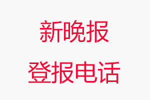 新晚報(bào)登報(bào)電話_新晚報(bào)登報(bào)聯(lián)系電話
