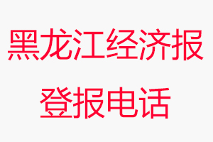 黑龍江經濟報登報電話，黑龍江經濟報登報聯系電話找我要登報網