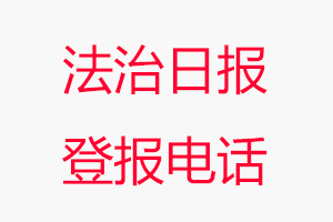 法治日?qǐng)?bào)登報(bào)電話，法治日?qǐng)?bào)登報(bào)聯(lián)系電話找我要登報(bào)網(wǎng)