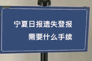 寧夏日報(bào)遺失登報(bào)需要什么手續(xù)找我要登報(bào)網(wǎng)