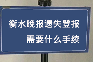 衡水晚報遺失登報需要什么手續(xù)找我要登報網(wǎng)