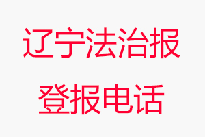 遼寧法治報登報電話，遼寧法治報登報聯(lián)系電話找我要登報網(wǎng)