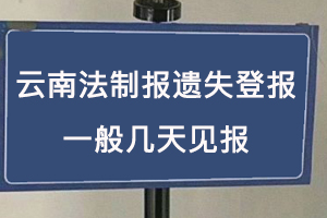 云南法制報遺失登報一般幾天見報找我要登報網(wǎng)