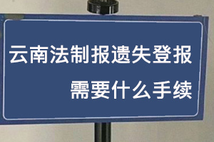 云南法制報遺失登報需要什么手續(xù)找我要登報網(wǎng)