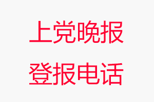 上黨晚報(bào)登報(bào)電話，上黨晚報(bào)登報(bào)聯(lián)系電話找我要登報(bào)網(wǎng)