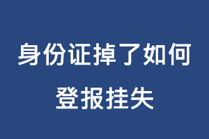 身份證掉了如何登報掛失找我要登報網(wǎng)