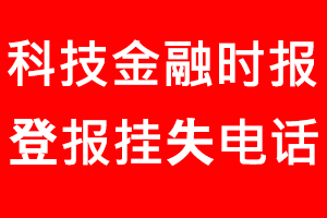 科技金融時(shí)報(bào)登報(bào)掛失，科技金融時(shí)報(bào)登報(bào)掛失電話找我要登報(bào)網(wǎng)