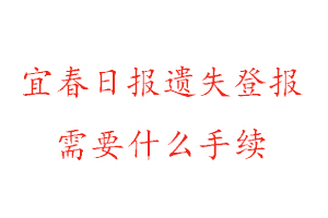 宜春日報遺失登報需要什么手續找我要登報網