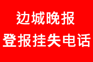邊城晚報(bào)登報(bào)掛失，邊城晚報(bào)登報(bào)掛失電話找我要登報(bào)網(wǎng)