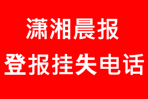 瀟湘晨報(bào)登報(bào)掛失，瀟湘晨報(bào)登報(bào)掛失電話找我要登報(bào)網(wǎng)