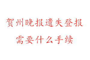 賀州晚報遺失登報需要什么手續(xù)找我要登報網(wǎng)