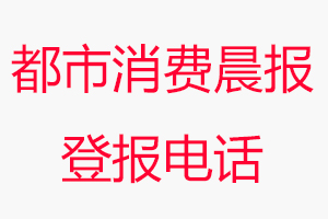 都市消費晨報登報電話，都市消費晨報登報聯(lián)系電話找我要登報網(wǎng)