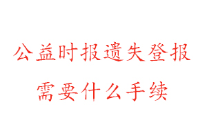 公益時報遺失登報需要什么手續找我要登報網