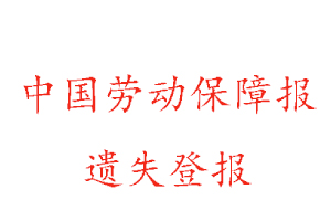 中國勞動保障報遺失登報多少錢找我要登報網